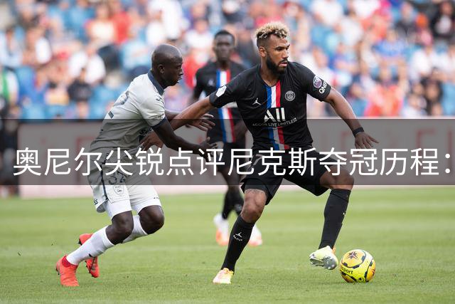 奥尼尔尖锐点评尼克斯夺冠历程：运气成分难以忽视